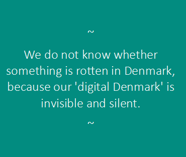 We do not know whether something is rotten in Denmark, because our 'digital Denmark' is invisible and silent. 